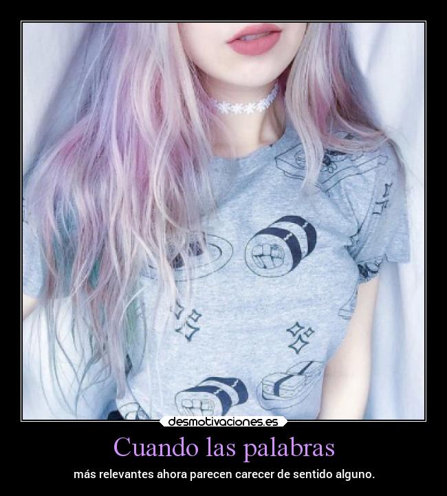 Cuando las palabras - más relevantes ahora parecen carecer de sentido alguno.