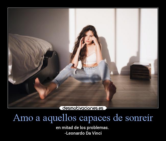 Amo a aquellos capaces de sonreír - en mitad de los problemas.
-Leonardo Da Vinci