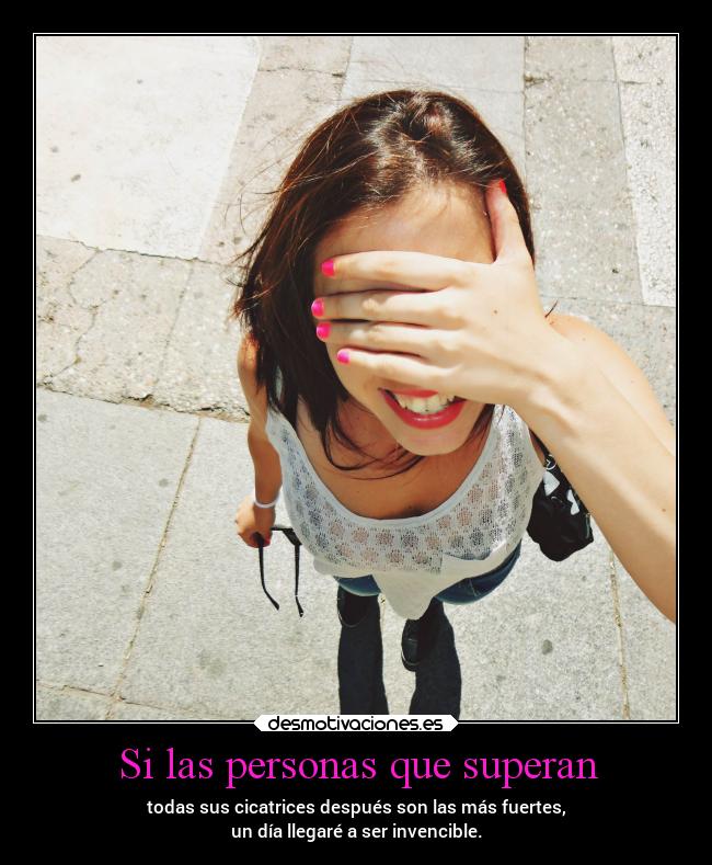 Si las personas que superan - todas sus cicatrices después son las más fuertes,
un día llegaré a ser invencible.