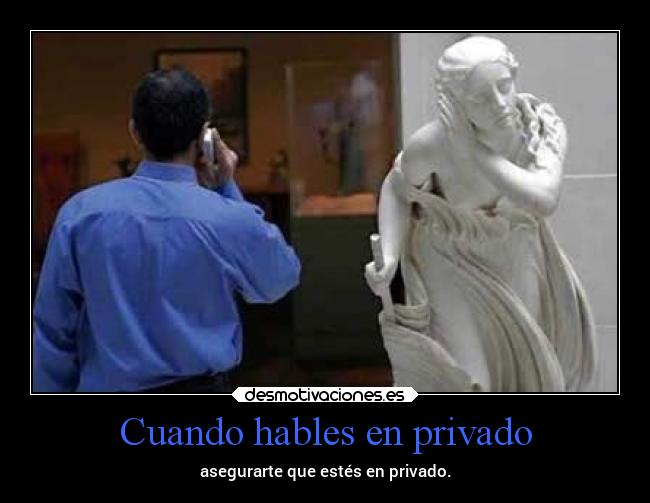 Cuando hables en privado - asegurarte que estés en privado.