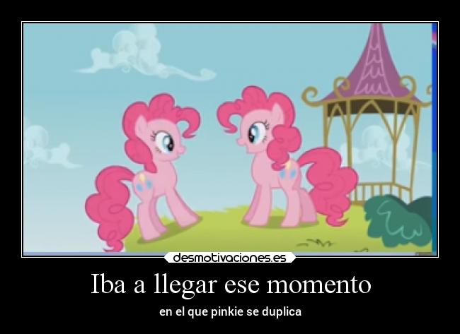 Iba a llegar ese momento - en el que pinkie se duplica