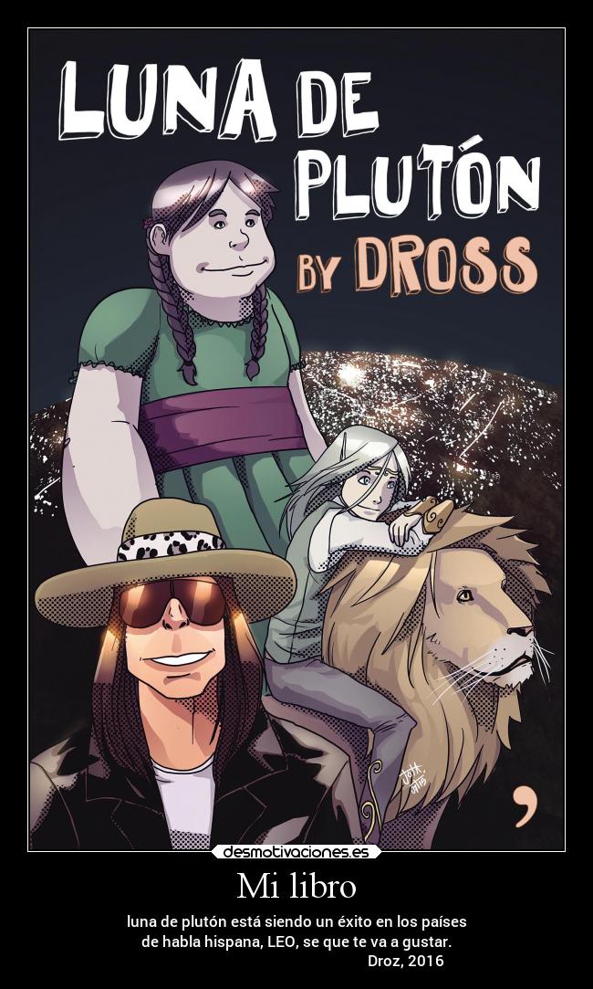Mi libro - luna de plutón está siendo un éxito en los países
de habla hispana, LEO, se que te va a gustar.
Droz, 2016