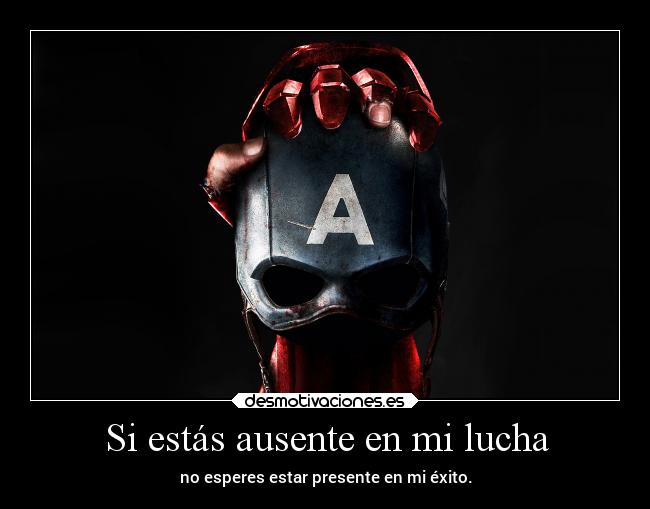 Si estás ausente en mi lucha - no esperes estar presente en mi éxito.
