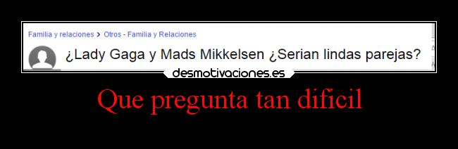 Que pregunta tan dificil -