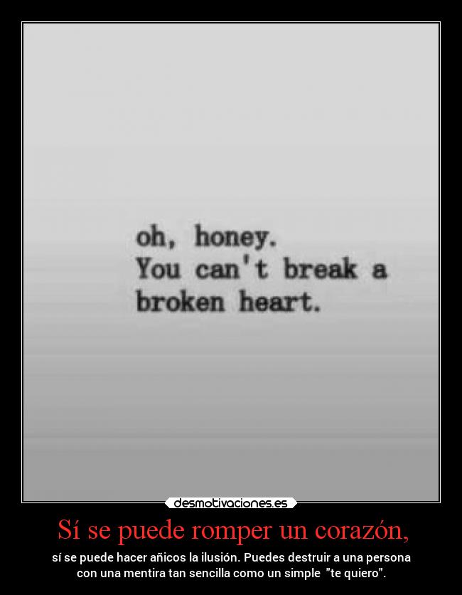 Sí se puede romper un corazón, - sí se puede hacer añicos la ilusión. Puedes destruir a una persona
con una mentira tan sencilla como un simple te quiero.