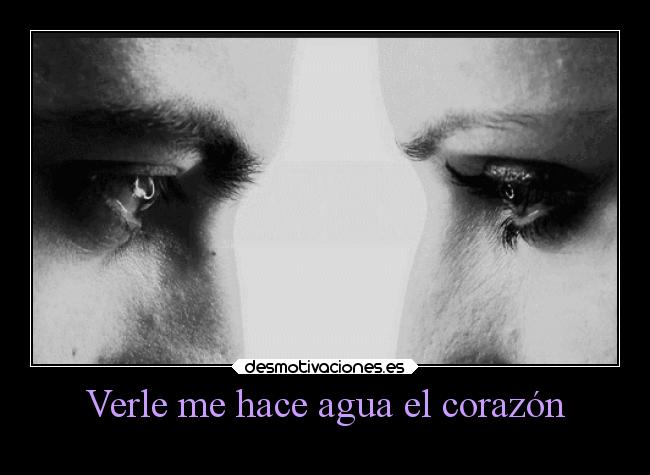 Verle me hace agua el corazón -