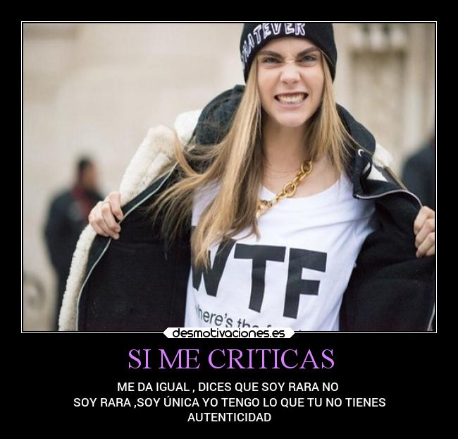 SI ME CRITICAS - ME DA IGUAL , DICES QUE SOY RARA NO
SOY RARA ,SOY ÚNICA YO TENGO LO QUE TU NO TIENES
AUTENTICIDAD