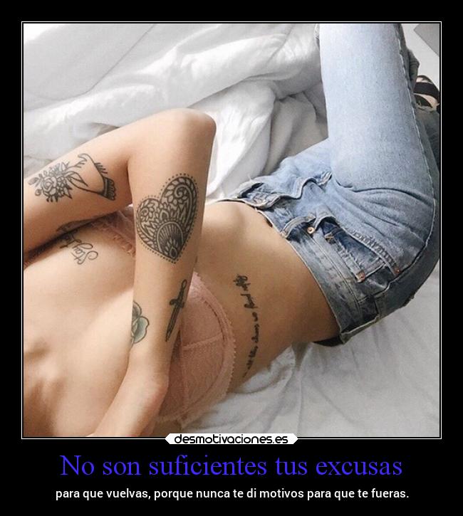 No son suficientes tus excusas - para que vuelvas, porque nunca te di motivos para que te fueras.