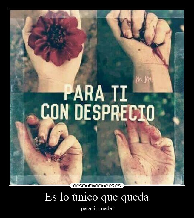 Es lo único que queda - para ti... nada!