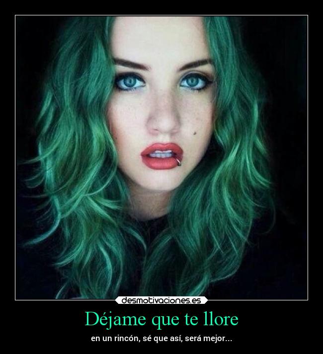 Déjame que te llore - en un rincón, sé que así, será mejor...
