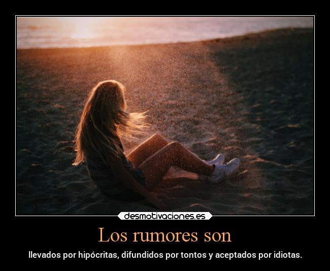 Los rumores son - llevados por hipócritas, difundidos por tontos y aceptados por idiotas.