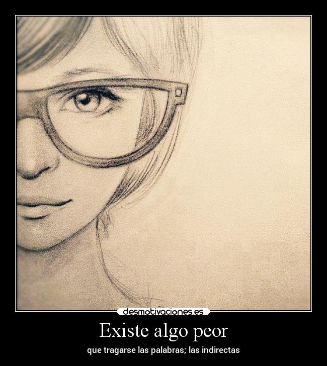 Existe algo peor - que tragarse las palabras; las indirectas