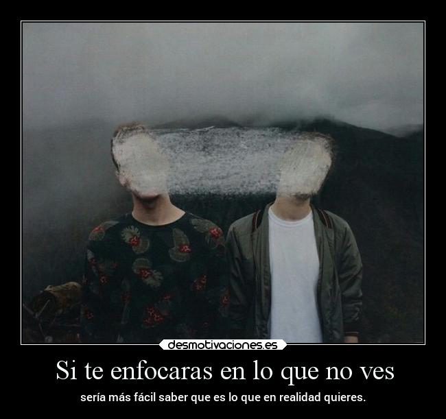 Si te enfocaras en lo que no ves -