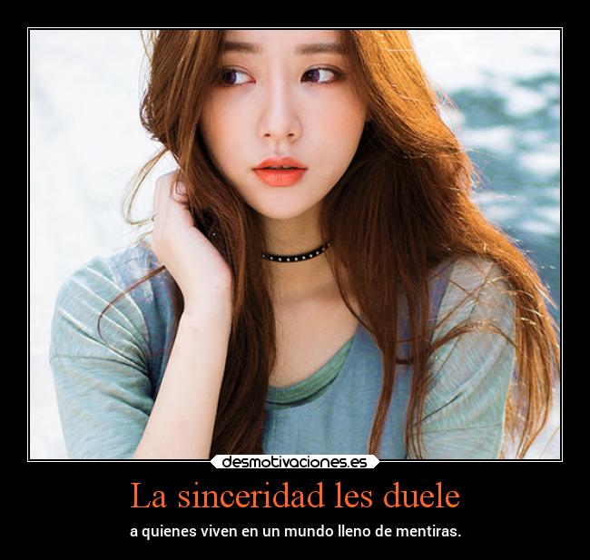 La sinceridad les duele - a quienes viven en un mundo lleno de mentiras.