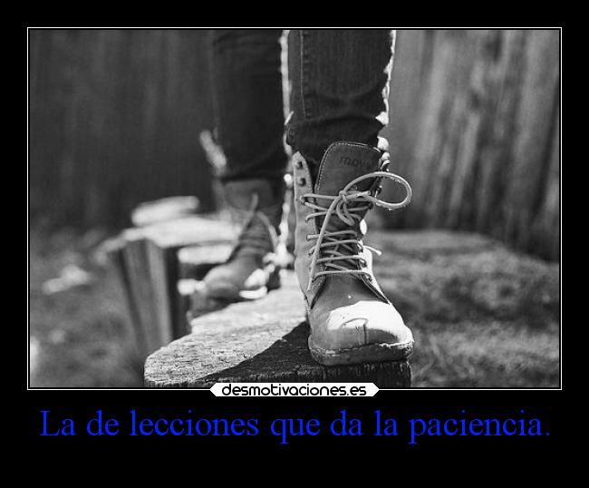La de lecciones que da la paciencia. -