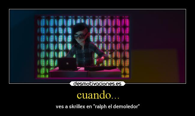 cuando... - ves a skrillex en ralph el demoledor