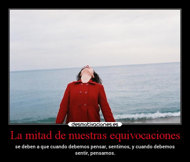 La mitad de nuestras equivocaciones - se deben a que cuando debemos pensar, sentimos, y cuando debemos
sentir, pensamos.