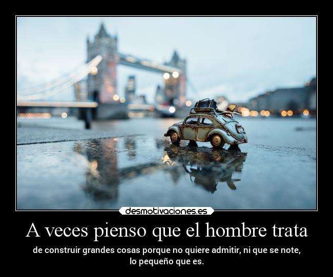 A veces pienso que el hombre trata - 