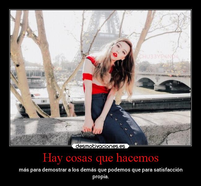 Hay cosas que hacemos - más para demostrar a los demás que podemos que para satisfacción
propia.