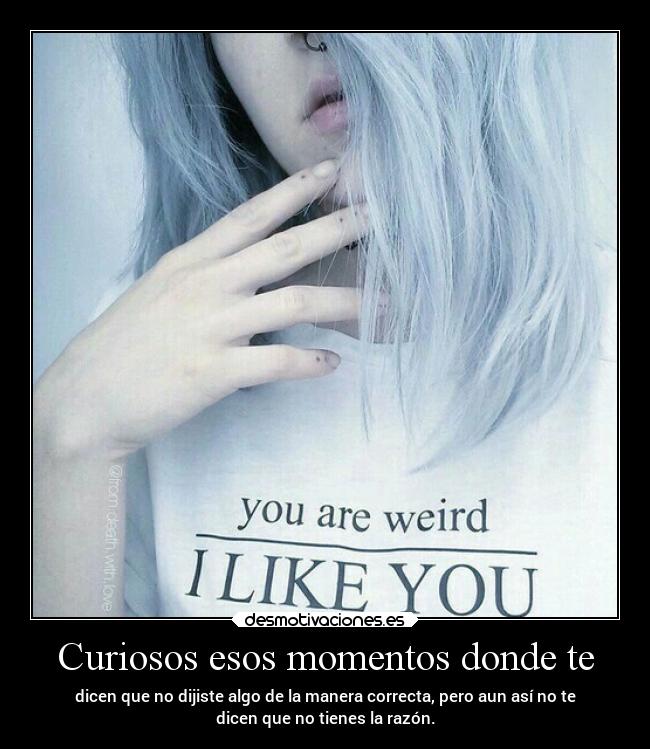 Curiosos esos momentos donde te - 