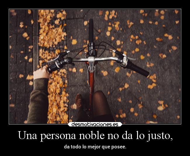 Una persona noble no da lo justo, - 