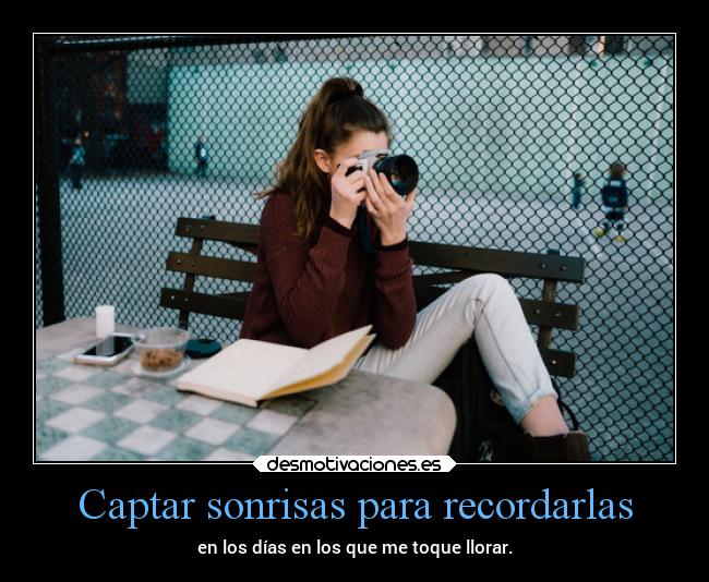 Captar sonrisas para recordarlas - en los días en los que me toque llorar.
