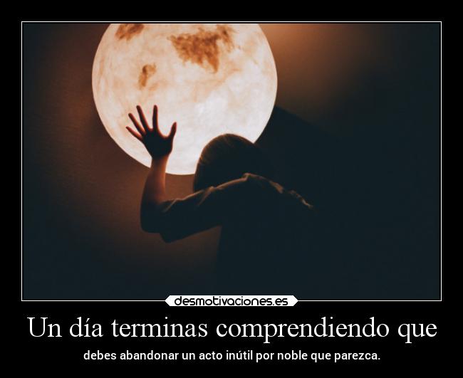 Un día terminas comprendiendo que -