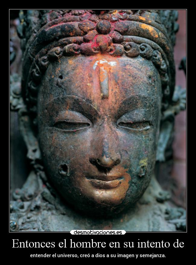 Entonces el hombre en su intento de - entender el universo, creó a dios a su imagen y semejanza.