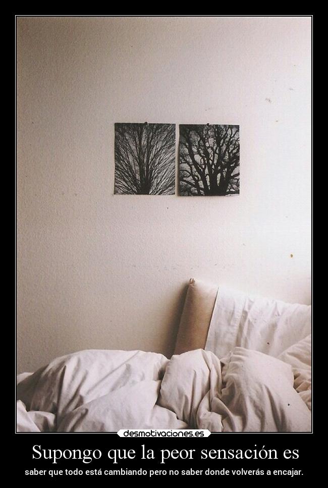 Supongo que la peor sensación es - 