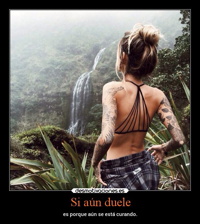 Si aún duele - es porque aún se está curando.