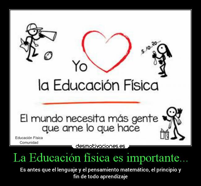 La Educación física es importante... - Es antes que el lenguaje y el pensamiento matemático, el principio y
fin de todo aprendizaje