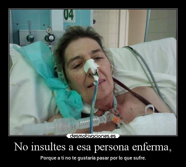 No insultes a esa persona enferma, -