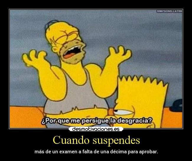 Cuando suspendes - más de un examen a falta de una décima para aprobar.