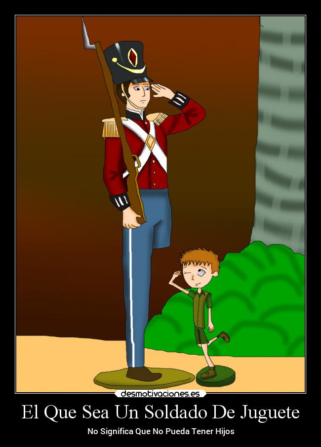 El Que Sea Un Soldado De Juguete - No Significa Que No Pueda Tener Hijos