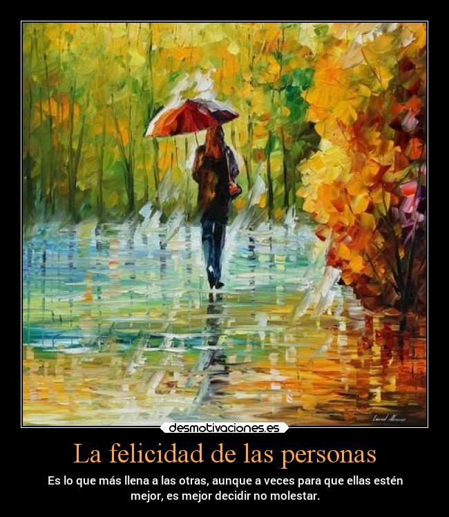 La felicidad de las personas - Es lo que más llena a las otras, aunque a veces para que ellas estén
mejor, es mejor decidir no molestar.