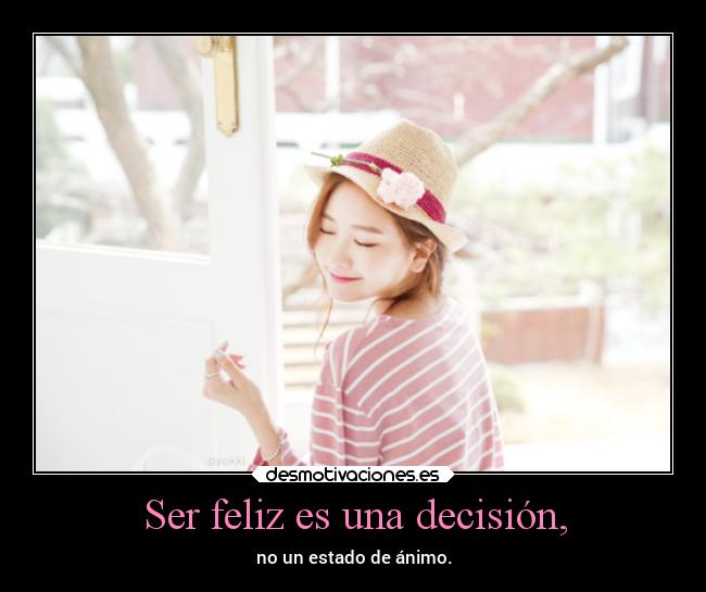 Ser feliz es una decisión, - no un estado de ánimo.