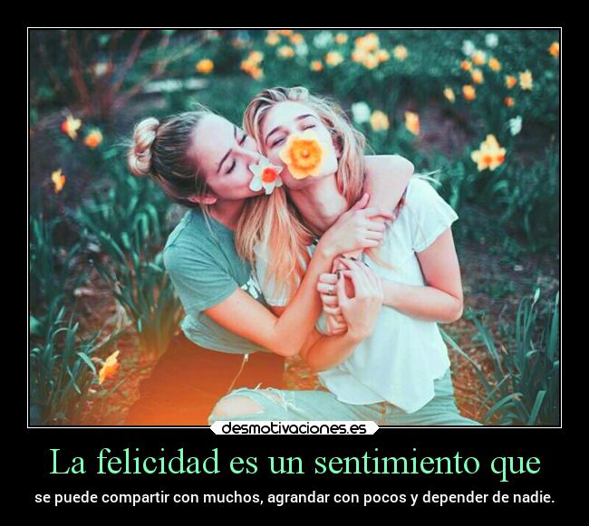 La felicidad es un sentimiento que - 