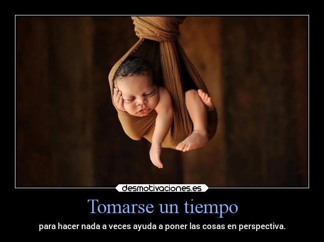 Tomarse un tiempo - para hacer nada a veces ayuda a poner las cosas en perspectiva.