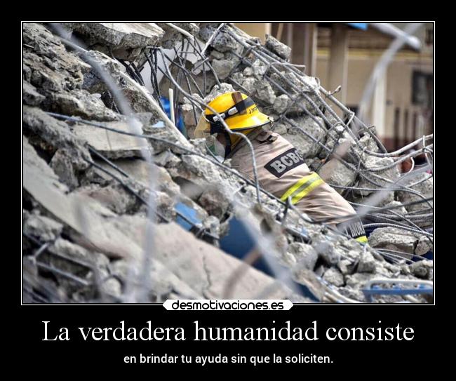 La verdadera humanidad consiste - en brindar tu ayuda sin que la soliciten.