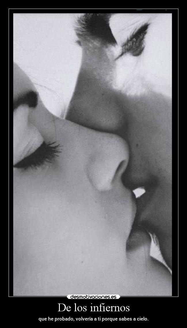 De los infiernos - que he probado, volvería a ti porque sabes a cielo.