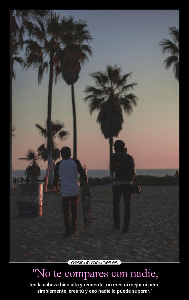 No te compares con nadie, -
