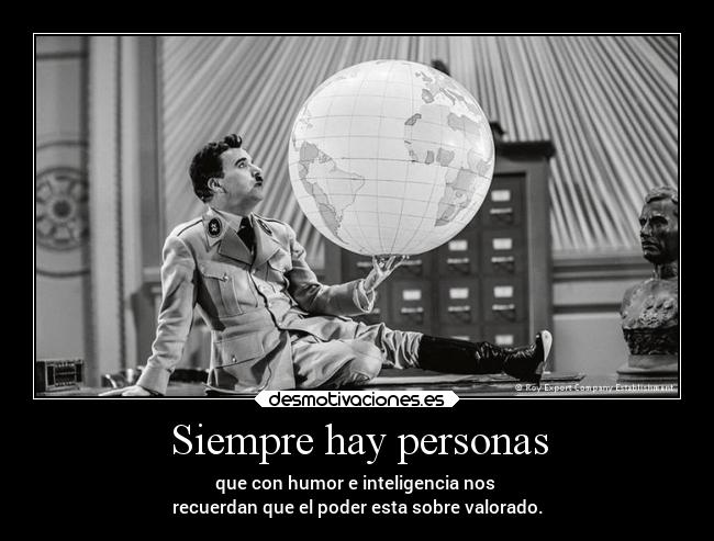 Siempre hay personas - que con humor e inteligencia nos
recuerdan que el poder esta sobre valorado.