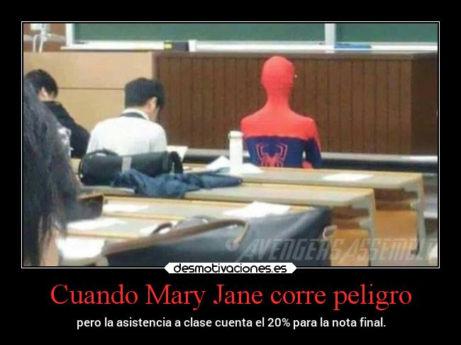 Cuando Mary Jane corre peligro - pero la asistencia a clase cuenta el 20% para la nota final.