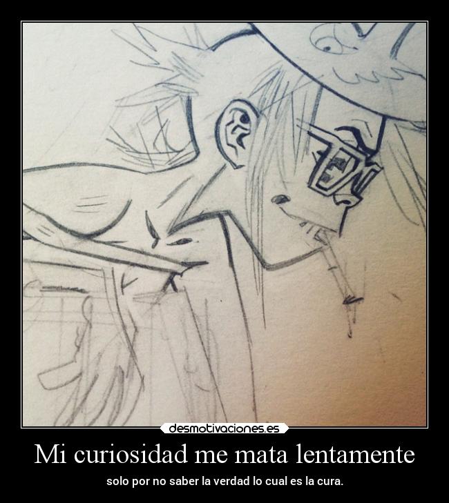 Mi curiosidad me mata lentamente -