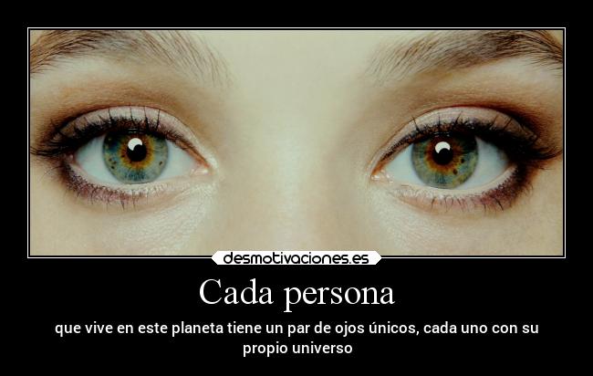 Cada persona - que vive en este planeta tiene un par de ojos únicos, cada uno con su
propio universo