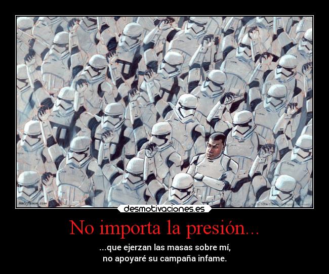 No importa la presión... - ...que ejerzan las masas sobre mí,
no apoyaré su campaña infame.