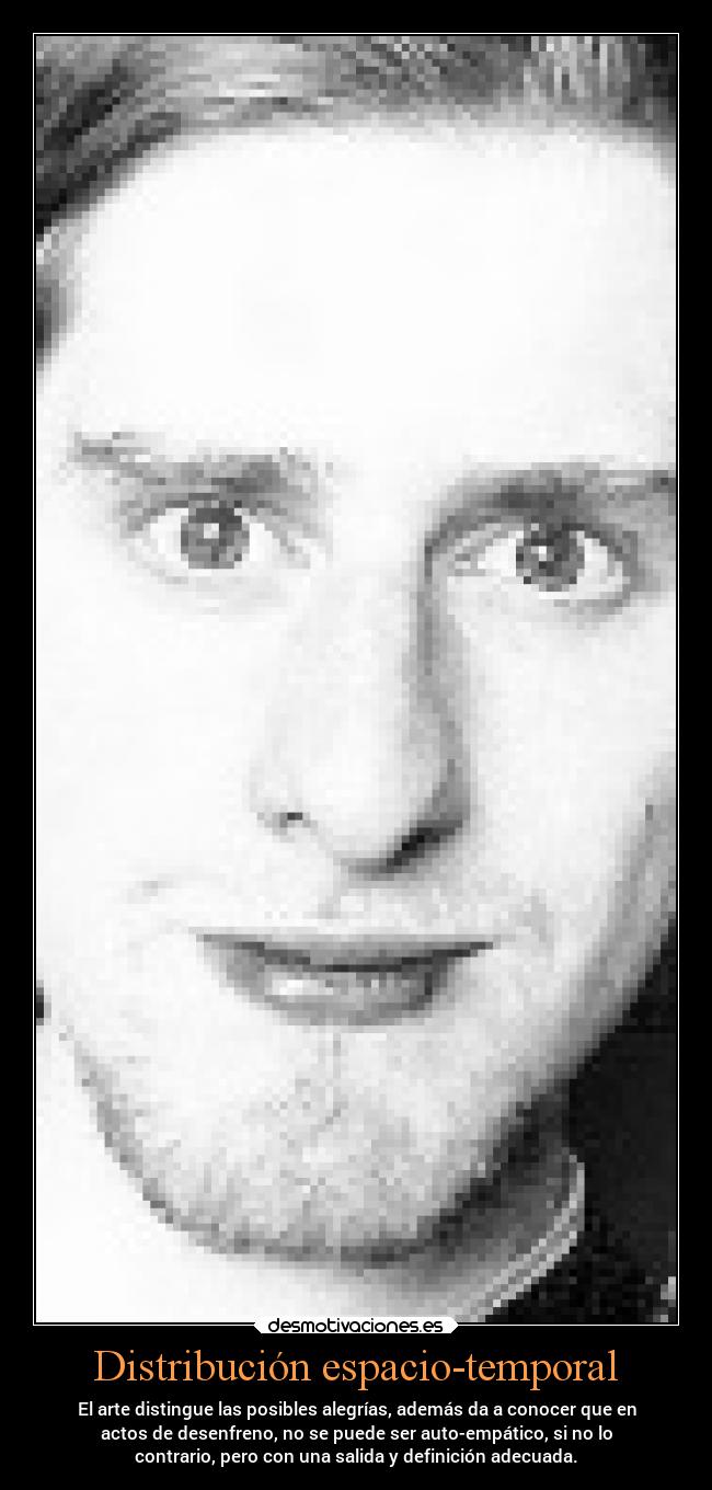 Distribución espacio-temporal - El arte distingue las posibles alegrías, además da a conocer que en
actos de desenfreno, no se puede ser auto-empático, si no lo
contrario, pero con una salida y definición adecuada.