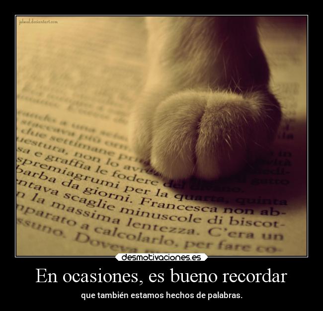 En ocasiones, es bueno recordar - que también estamos hechos de palabras.