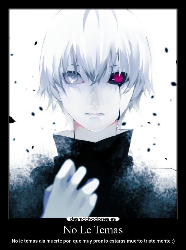 No Le Temas - No le temas ala muerte por  que muy pronto estaras muerto triste mente ;)