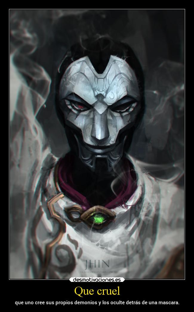 Que cruel - que uno cree sus propios demonios y los oculte detrás de una mascara.
